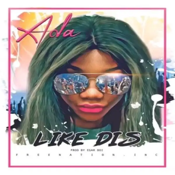 Ada Ehi - Like Dis (Prod. Egar Boi)